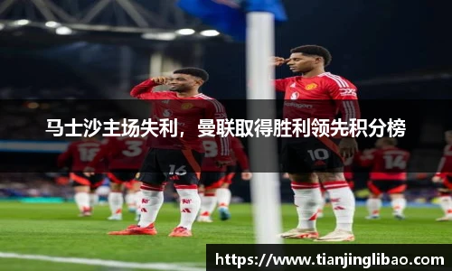 马士沙主场失利，曼联取得胜利领先积分榜