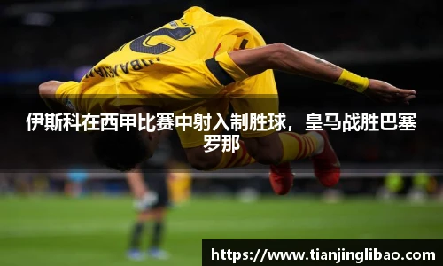 伊斯科在西甲比赛中射入制胜球，皇马战胜巴塞罗那