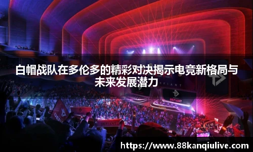 白帽战队在多伦多的精彩对决揭示电竞新格局与未来发展潜力