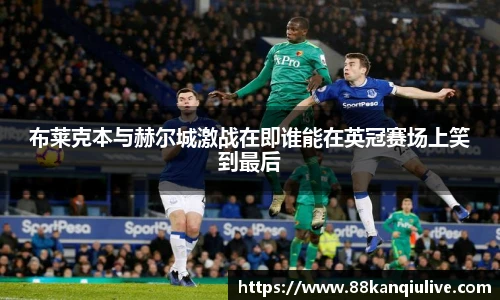 布莱克本与赫尔城激战在即谁能在英冠赛场上笑到最后